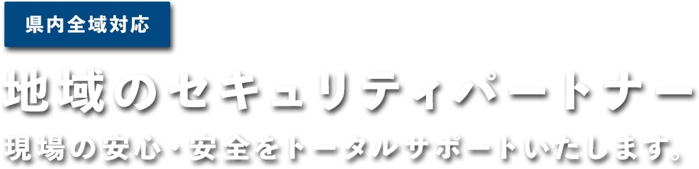 県内全域対応
地域のセキュリティパートナーとして現場の安心・安全をトータルサポートいたします。